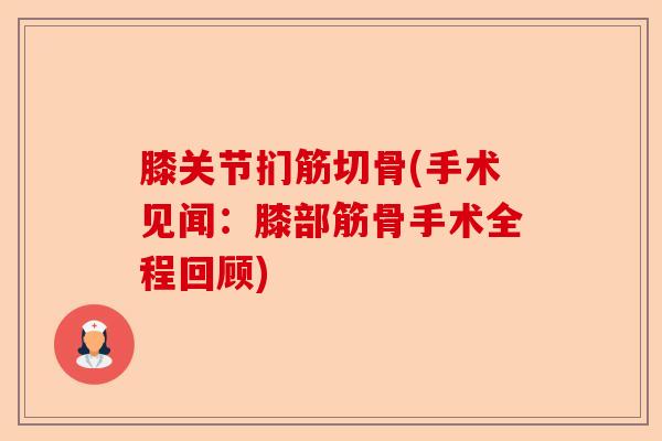 膝关节扪筋切骨(手术见闻：膝部筋骨手术全程回顾)