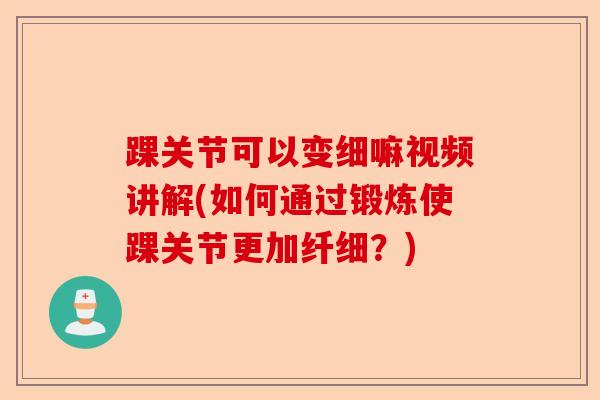 踝关节可以变细嘛视频讲解(如何通过锻炼使踝关节更加纤细？)