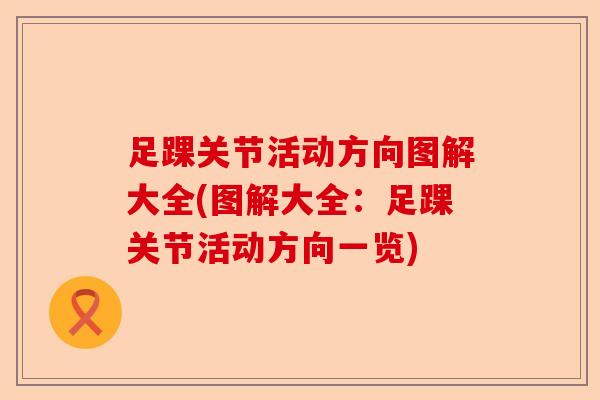 足踝关节活动方向图解大全(图解大全：足踝关节活动方向一览)