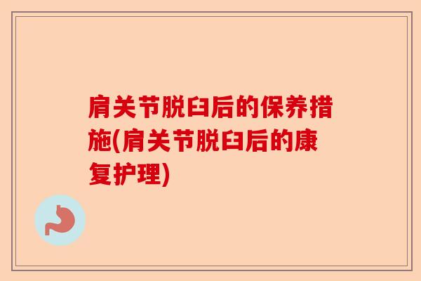 肩关节脱臼后的保养措施(肩关节脱臼后的康复护理)