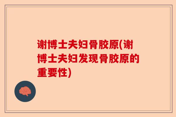 谢博士夫妇骨胶原(谢博士夫妇发现骨胶原的重要性)