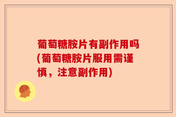 葡萄糖胺片有副作用吗(葡萄糖胺片服用需谨慎，注意副作用)