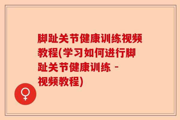脚趾关节健康训练视频教程(学习如何进行脚趾关节健康训练 - 视频教程)