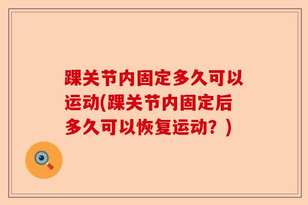 踝关节内固定多久可以运动(踝关节内固定后多久可以恢复运动？)