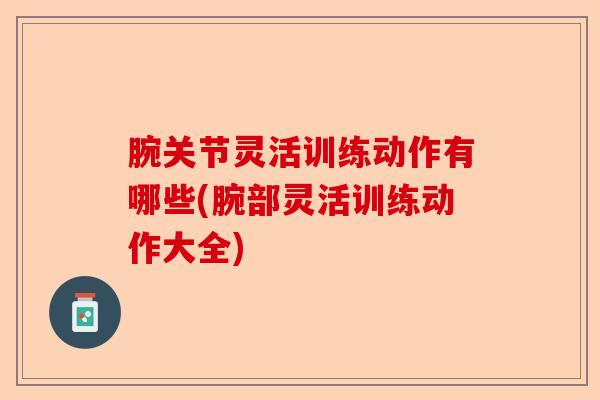 腕关节灵活训练动作有哪些(腕部灵活训练动作大全)