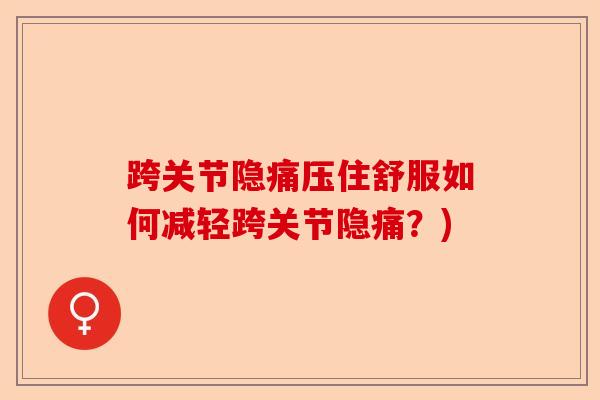 跨关节隐痛压住舒服如何减轻跨关节隐痛？)