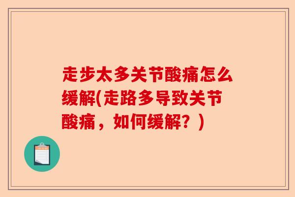 走步太多关节酸痛怎么缓解(走路多导致关节酸痛，如何缓解？)