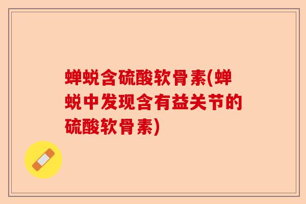 蝉蜕含硫酸软骨素(蝉蜕中发现含有益关节的硫酸软骨素)
