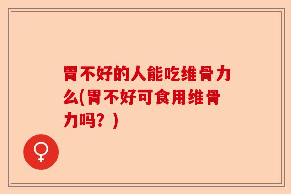 胃不好的人能吃维骨力么(胃不好可食用维骨力吗？)
