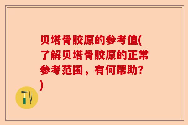 贝塔骨胶原的参考值(了解贝塔骨胶原的正常参考范围，有何帮助？)