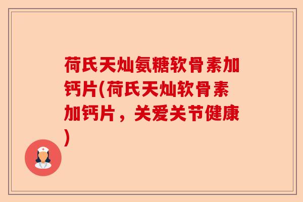荷氏天灿氨糖软骨素加钙片(荷氏天灿软骨素加钙片，关爱关节健康)