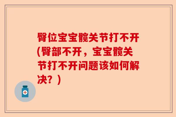 臀位宝宝髋关节打不开(臀部不开，宝宝髋关节打不开问题该如何解决？)