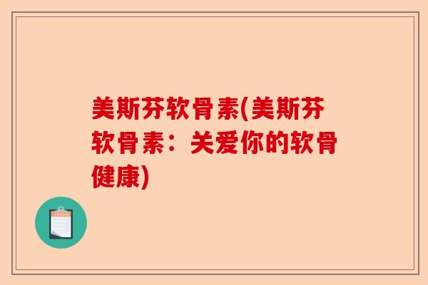 美斯芬软骨素(美斯芬软骨素：关爱你的软骨健康)