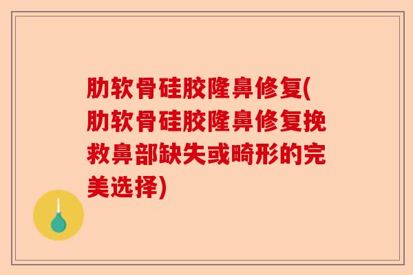 肋软骨硅胶隆鼻修复(肋软骨硅胶隆鼻修复挽救鼻部缺失或畸形的完美选择)