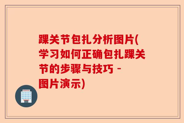 踝关节包扎分析图片(学习如何正确包扎踝关节的步骤与技巧 - 图片演示)