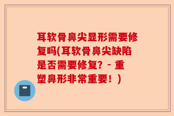 耳软骨鼻尖显形需要修复吗(耳软骨鼻尖缺陷是否需要修复？- 重塑鼻形非常重要！)
