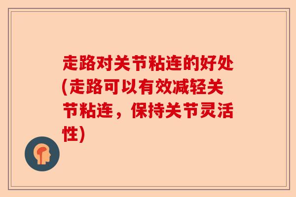 走路对关节粘连的好处(走路可以有效减轻关节粘连，保持关节灵活性)