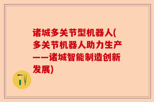 诸城多关节型机器人(多关节机器人助力生产——诸城智能制造创新发展)