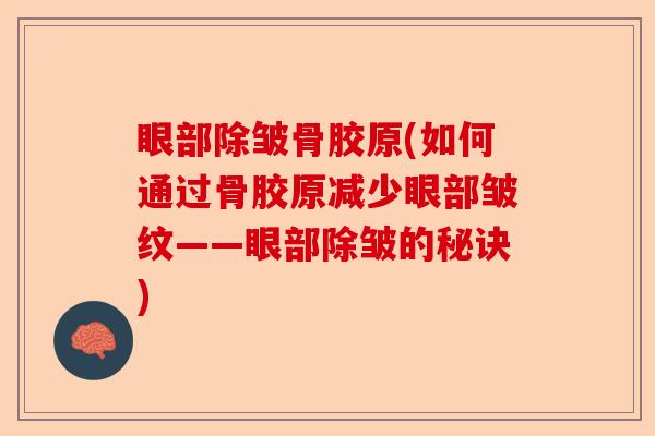 眼部除皱骨胶原(如何通过骨胶原减少眼部皱纹——眼部除皱的秘诀)