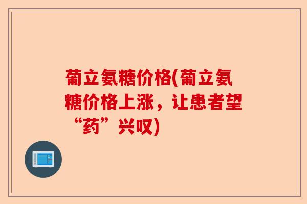 葡立氨糖价格(葡立氨糖价格上涨，让患者望“药”兴叹)