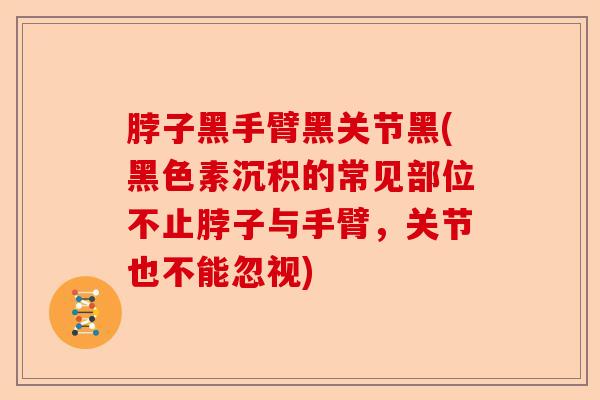 脖子黑手臂黑关节黑(黑色素沉积的常见部位不止脖子与手臂，关节也不能忽视)