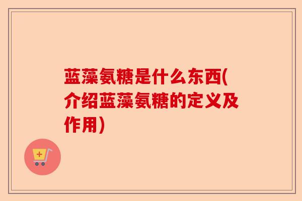 蓝藻氨糖是什么东西(介绍蓝藻氨糖的定义及作用)