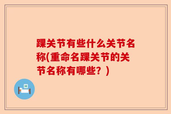 踝关节有些什么关节名称(重命名踝关节的关节名称有哪些？)