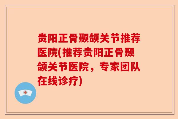 贵阳正骨颞颌关节推荐医院(推荐贵阳正骨颞颌关节医院，专家团队在线诊疗)