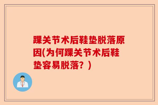 踝关节术后鞋垫脱落原因(为何踝关节术后鞋垫容易脱落？)