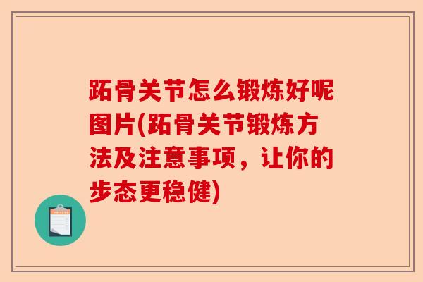 跖骨关节怎么锻炼好呢图片(跖骨关节锻炼方法及注意事项，让你的步态更稳健)
