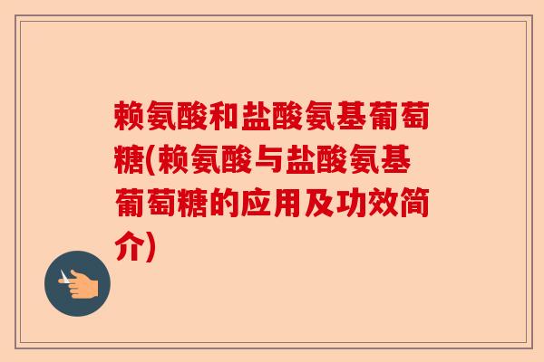 赖氨酸和盐酸氨基葡萄糖(赖氨酸与盐酸氨基葡萄糖的应用及功效简介)