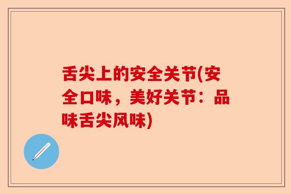舌尖上的安全关节(安全口味，美好关节：品味舌尖风味)