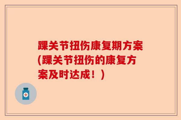 踝关节扭伤康复期方案(踝关节扭伤的康复方案及时达成！)
