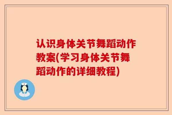 认识身体关节舞蹈动作教案(学习身体关节舞蹈动作的详细教程)