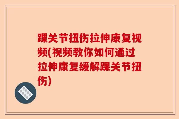 踝关节扭伤拉伸康复视频(视频教你如何通过拉伸康复缓解踝关节扭伤)