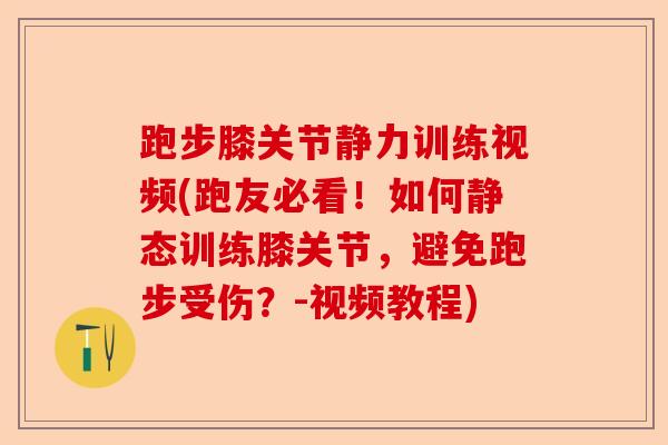 跑步膝关节静力训练视频(跑友必看！如何静态训练膝关节，避免跑步受伤？-视频教程)