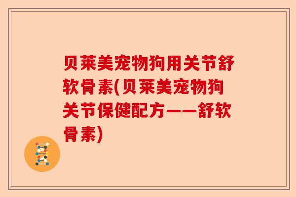 贝莱美宠物狗用关节舒软骨素(贝莱美宠物狗关节保健配方——舒软骨素)