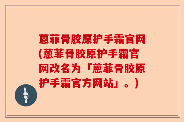 蒽菲骨胶原护手霜官网(蒽菲骨胶原护手霜官网改名为「蒽菲骨胶原护手霜官方网站」。) 蒽菲骨胶原护手霜官网(蒽菲骨胶原护手霜官网改名为「蒽菲骨胶原护手霜官方网站」。)