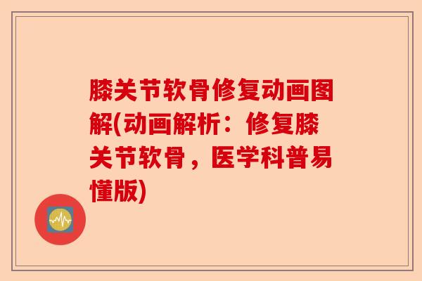 膝关节软骨修复动画图解(动画解析：修复膝关节软骨，医学科普易懂版)