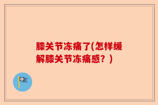 膝关节冻痛了(怎样缓解膝关节冻痛感？)