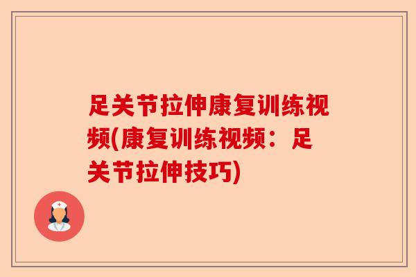 足关节拉伸康复训练视频(康复训练视频：足关节拉伸技巧)