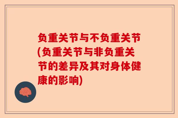 负重关节与不负重关节(负重关节与非负重关节的差异及其对身体健康的影响) 负重关节与不负重关节(负重关节与非负重关节的差异及其对身体健康的影响)