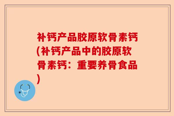 补钙产品胶原软骨素钙(补钙产品中的胶原软骨素钙：重要养骨食品)