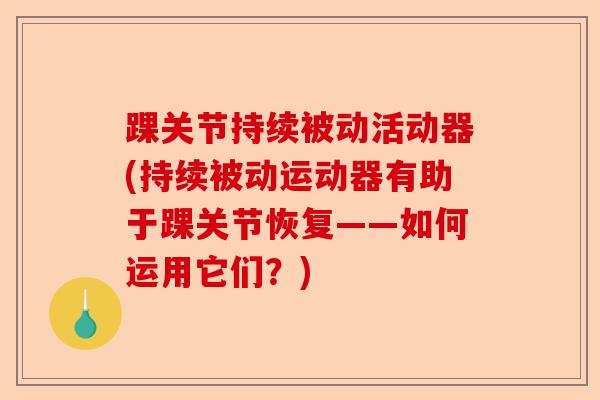 踝关节持续被动活动器(持续被动运动器有助于踝关节恢复——如何运用它们？)