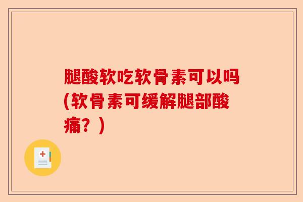 腿酸软吃软骨素可以吗(软骨素可缓解腿部酸痛？)