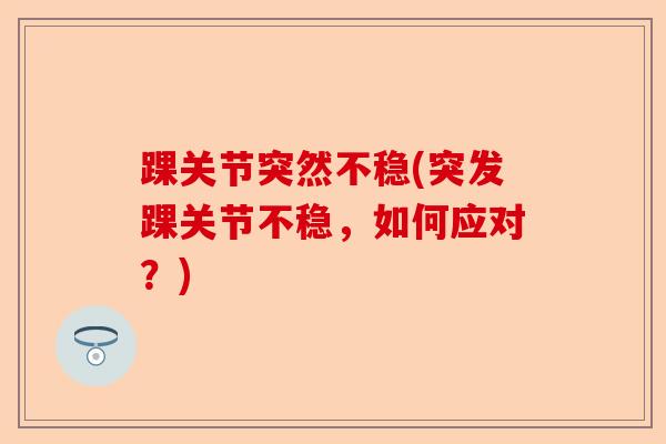 踝关节突然不稳(突发踝关节不稳，如何应对？)