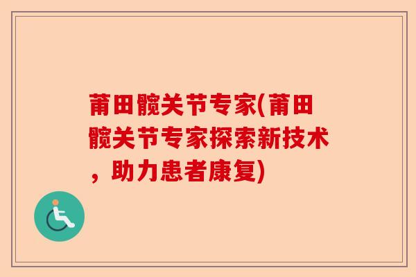 莆田髋关节专家(莆田髋关节专家探索新技术，助力患者康复)