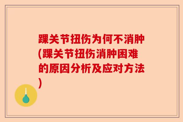 踝关节扭伤为何不消肿(踝关节扭伤消肿困难的原因分析及应对方法)