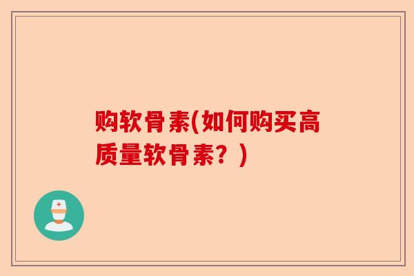 购软骨素(如何购买高质量软骨素？)