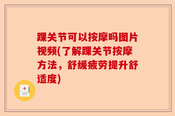 踝关节可以按摩吗图片视频(了解踝关节按摩方法,舒缓疲劳提升舒适度) 踝关节可以按摩吗图片视频(了解踝关节按摩方法,舒缓疲劳提升舒适度)